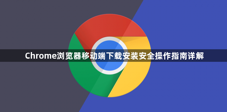 Chrome浏览器移动端下载安装安全操作指南详解1