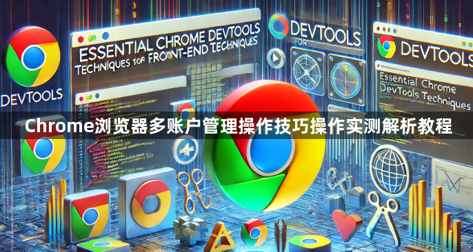 Chrome浏览器多账户管理操作技巧操作实测解析教程1