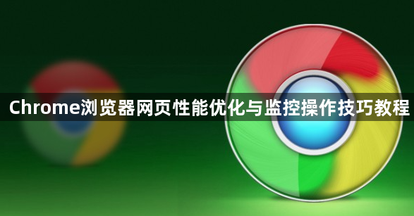 Chrome浏览器网页性能优化与监控操作技巧教程1