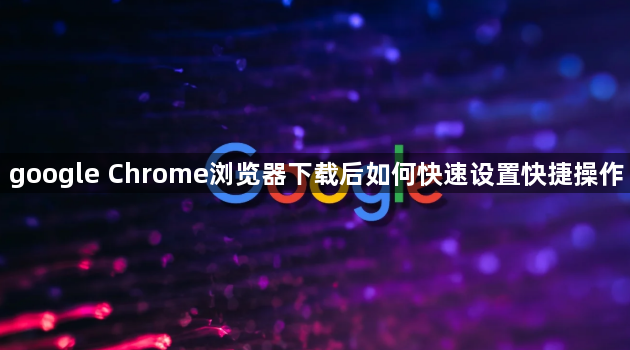 google Chrome浏览器下载后如何快速设置快捷操作1