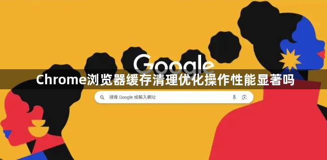 Chrome浏览器缓存清理优化操作性能显著吗1