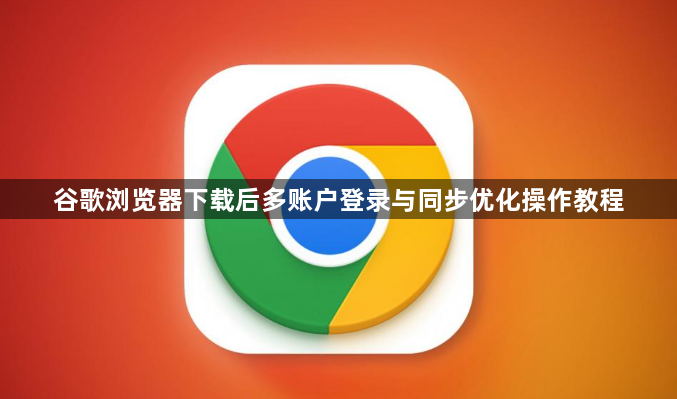 谷歌浏览器下载后多账户登录与同步优化操作教程1