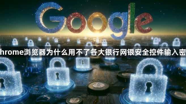 Chrome浏览器为什么用不了各大银行网银安全控件输入密码1