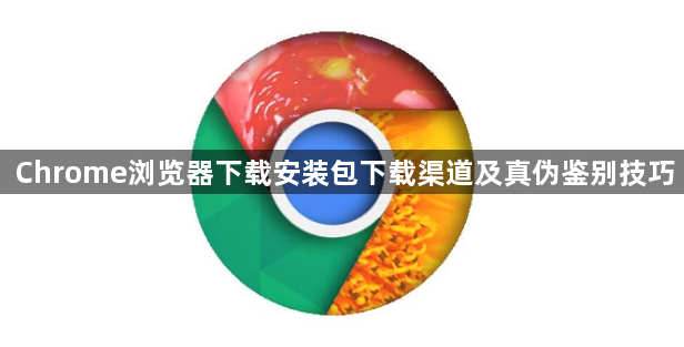 Chrome浏览器下载安装包下载渠道及真伪鉴别技巧1