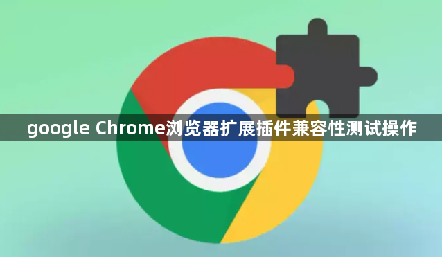 google Chrome浏览器扩展插件兼容性测试操作1