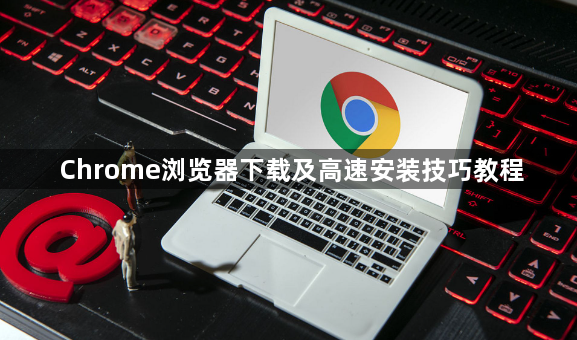 Chrome浏览器下载及高速安装技巧教程1