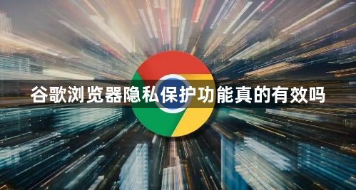 谷歌浏览器隐私保护功能真的有效吗1