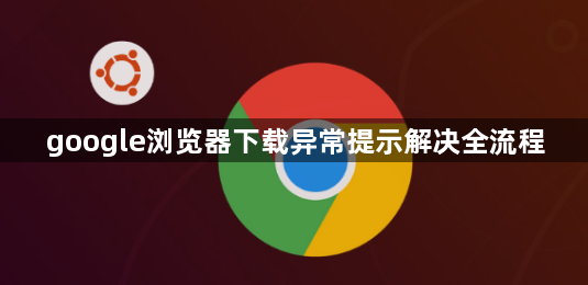 google浏览器下载异常提示解决全流程1
