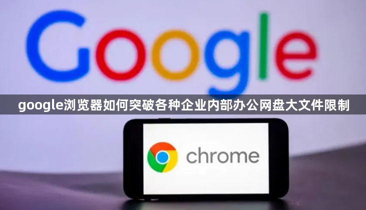 google浏览器如何突破各种企业内部办公网盘大文件限制1