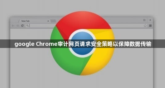 google Chrome审计网页请求安全策略以保障数据传输1