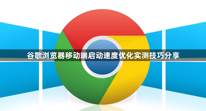 谷歌浏览器移动端启动速度优化实测技巧分享1
