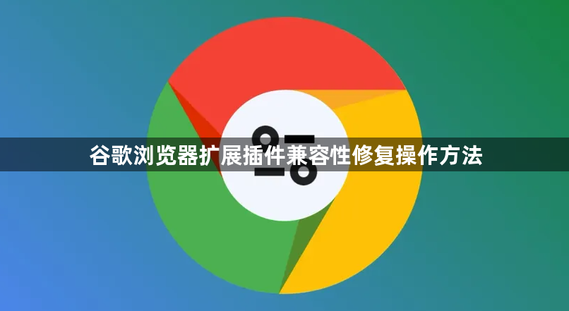 谷歌浏览器扩展插件兼容性修复操作方法1