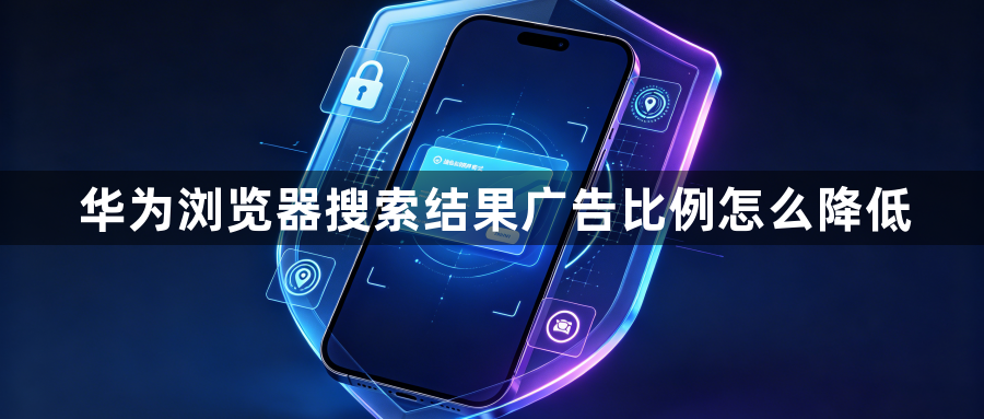 华为浏览器搜索结果广告比例怎么降低1