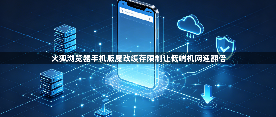 火狐浏览器手机版魔改缓存限制让低端机网速翻倍1