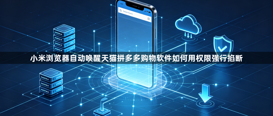 小米浏览器自动唤醒天猫拼多多购物软件如何用权限强行掐断1