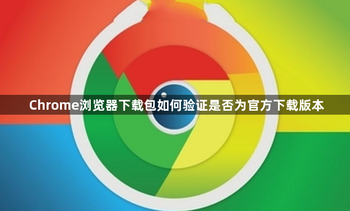 Chrome浏览器下载包如何验证是否为官方下载版本1