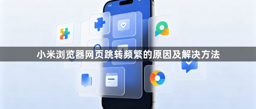小米浏览器网页跳转频繁的原因及解决方法1