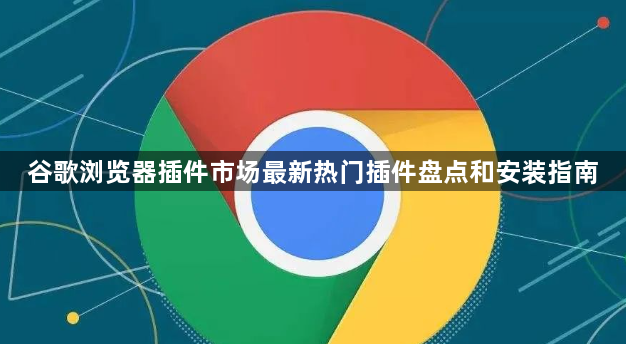 谷歌浏览器插件市场最新热门插件盘点和安装指南1