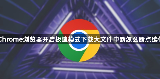 Chrome浏览器开启极速模式下载大文件中断怎么断点续传1