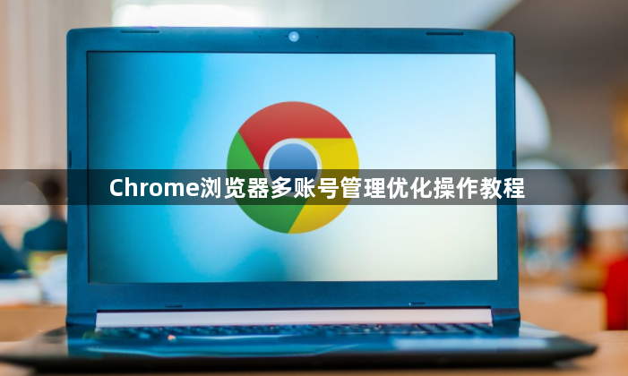 Chrome浏览器多账号管理优化操作教程1