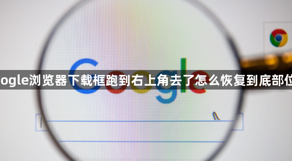 google浏览器下载框跑到右上角去了怎么恢复到底部位置1