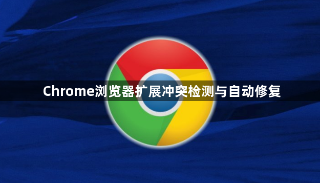 Chrome浏览器扩展冲突检测与自动修复1
