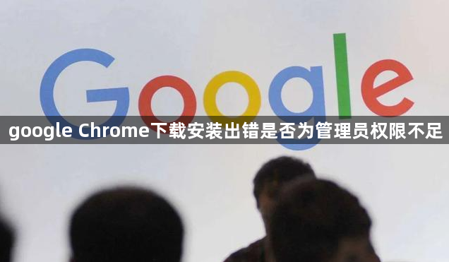google Chrome下载安装出错是否为管理员权限不足1