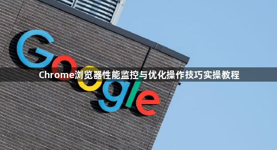 Chrome浏览器性能监控与优化操作技巧实操教程1