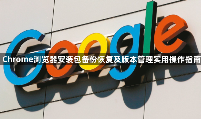 Chrome浏览器安装包备份恢复及版本管理实用操作指南1