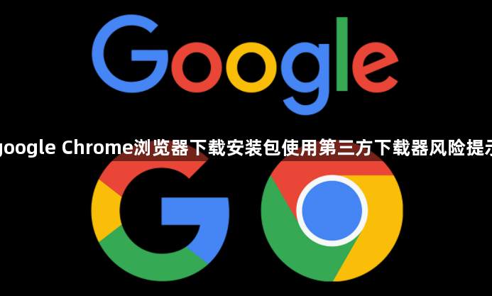 google Chrome浏览器下载安装包使用第三方下载器风险提示1