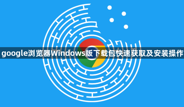 google浏览器Windows版下载包快速获取及安装操作1