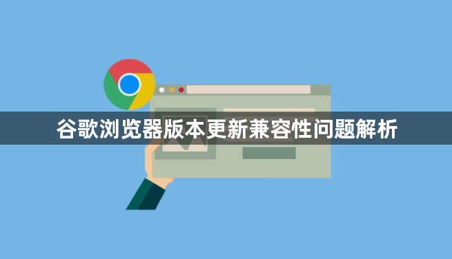 谷歌浏览器版本更新兼容性问题解析1