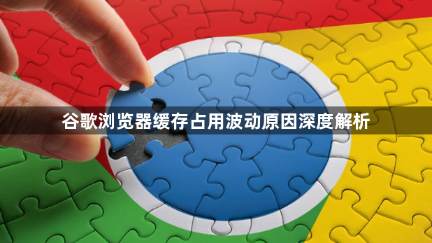 谷歌浏览器缓存占用波动原因深度解析1