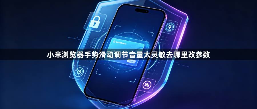 小米浏览器手势滑动调节音量太灵敏去哪里改参数1