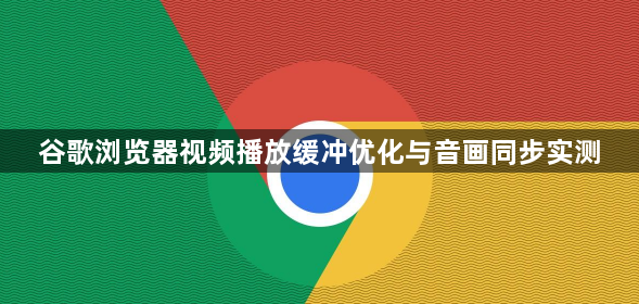 谷歌浏览器视频播放缓冲优化与音画同步实测1