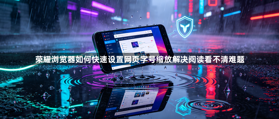 荣耀浏览器如何快速设置网页字号缩放解决阅读看不清难题1