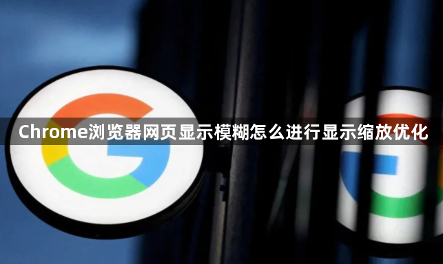 Chrome浏览器网页显示模糊怎么进行显示缩放优化1