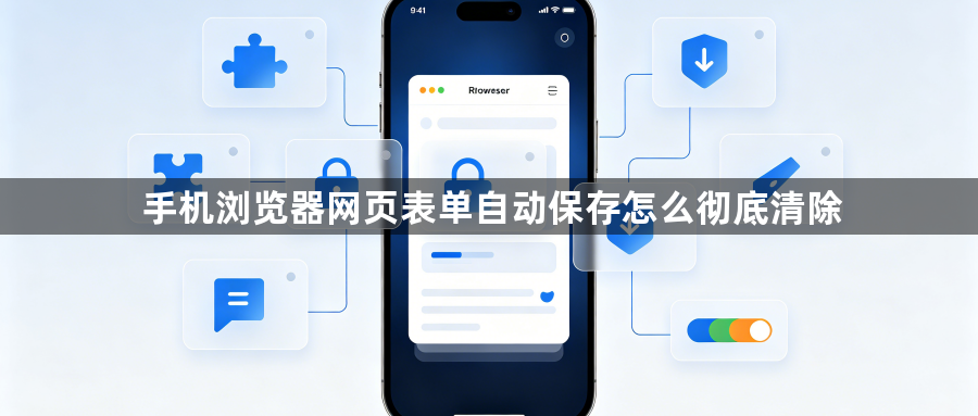 手机浏览器网页表单自动保存怎么彻底清除1