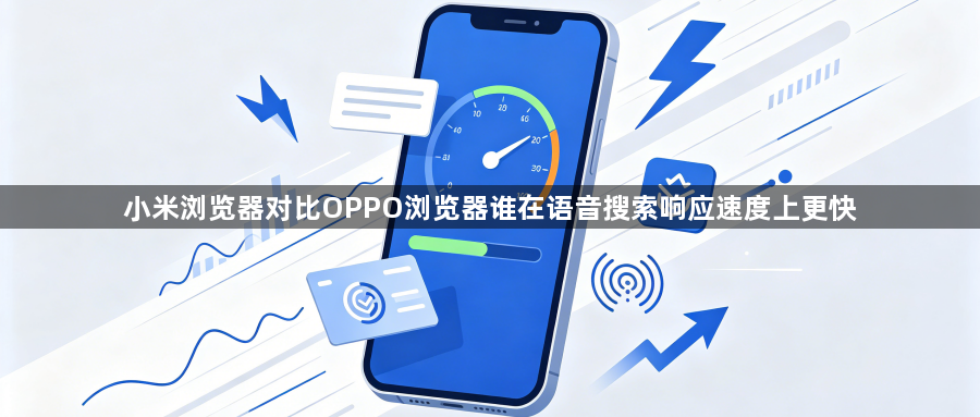 小米浏览器对比OPPO浏览器谁在语音搜索响应速度上更快1