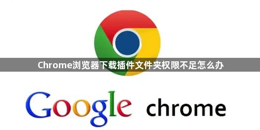 Chrome浏览器下载插件文件夹权限不足怎么办1
