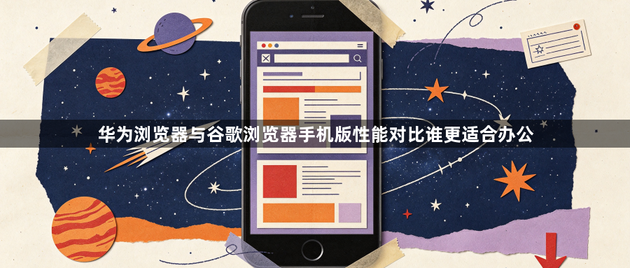 华为浏览器与谷歌浏览器手机版性能对比谁更适合办公1
