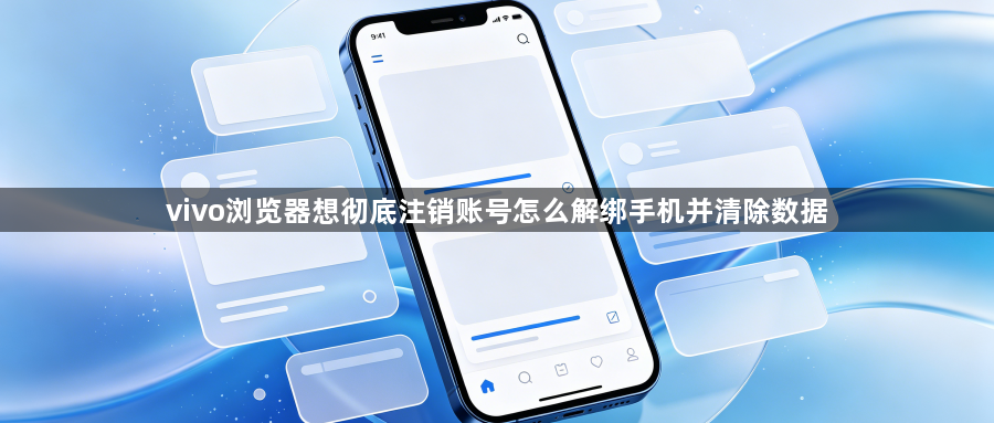 vivo浏览器想彻底注销账号怎么解绑手机并清除数据1