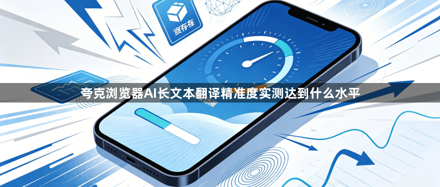 夸克浏览器AI长文本翻译精准度实测达到什么水平1