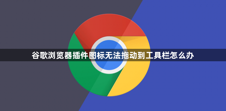 谷歌浏览器插件图标无法拖动到工具栏怎么办1