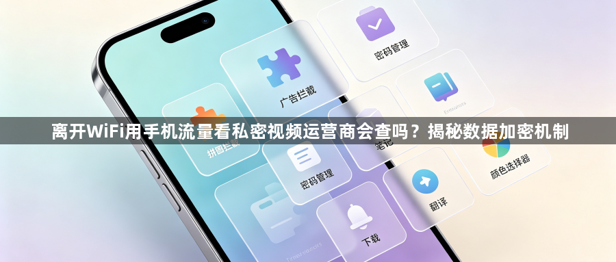 离开WiFi用手机流量看私密视频运营商会查吗?揭秘数据加密机制1