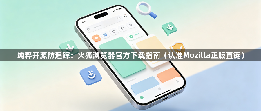 纯粹开源防追踪：火狐浏览器官方下载指南（认准Mozilla正版直链）1