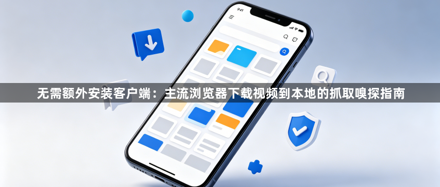 无需额外安装客户端：主流浏览器下载视频到本地的抓取嗅探指南1