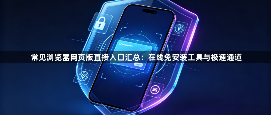 常见浏览器网页版直接入口汇总：在线免安装工具与极速通道1