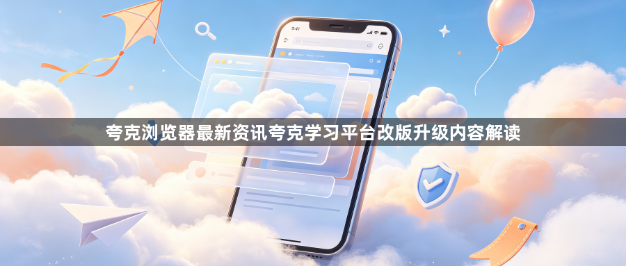 夸克浏览器最新资讯夸克学习平台改版升级内容解读1