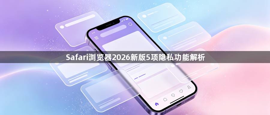 Safari浏览器2026新版5项隐私功能解析1